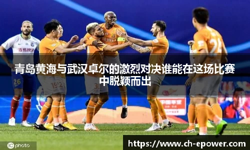 青岛黄海与武汉卓尔的激烈对决谁能在这场比赛中脱颖而出