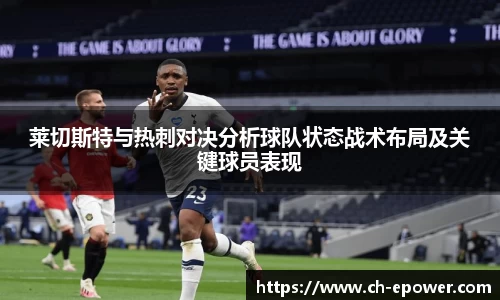 莱切斯特与热刺对决分析球队状态战术布局及关键球员表现